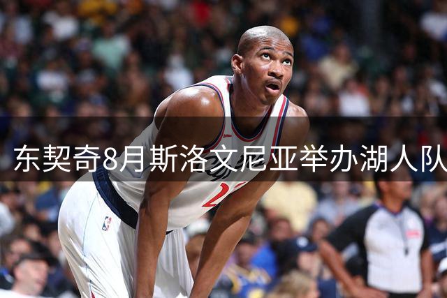 东契奇8月斯洛文尼亚举办湖人队内特训 融合训练与团队建设