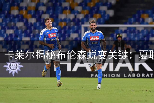 卡莱尔揭秘布伦森蜕变关键：夏联低迷后两项调整造就新秀黑马