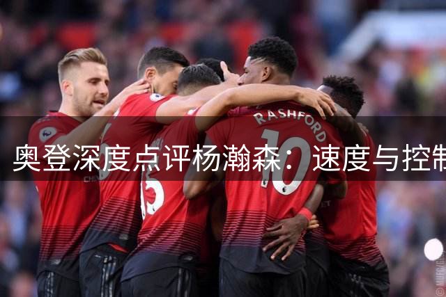 奥登深度点评杨瀚森：速度与控制力是成长关键