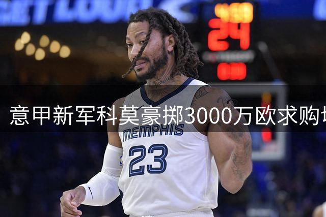 意甲新军科莫豪掷3000万欧求购切尔西后卫查洛巴
