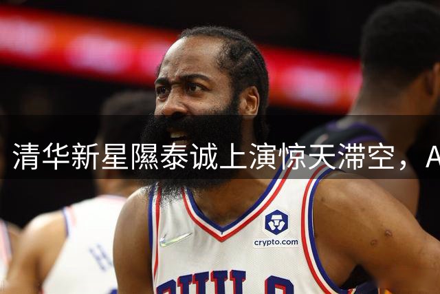 清华新星隰泰诚上演惊天滞空，AUBL官方盛赞其强硬终结力