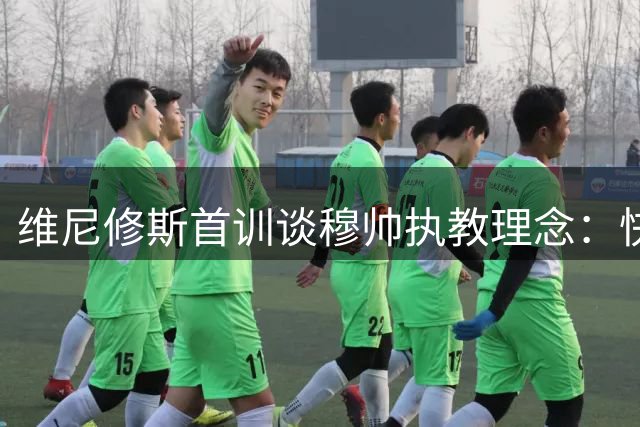 维尼修斯首训谈穆帅执教理念：快乐足球是成功关键