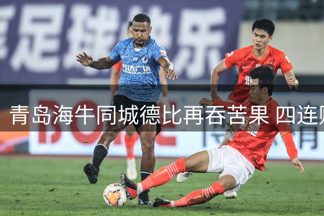 青岛海牛同城德比再吞苦果 四连败后保级前景岌岌可危
